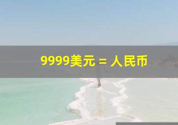 9999美元 = 人民币